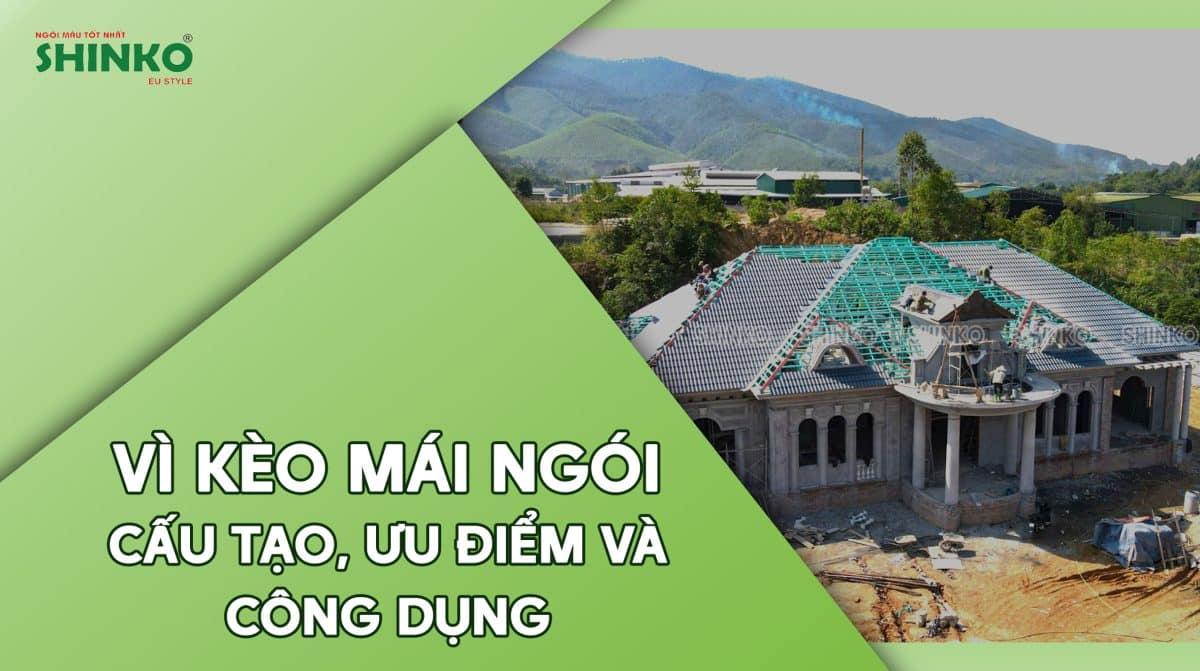 Vì kèo mái ngói là gì? Cấu tạo, ưu điểm và công dụng của vì kèo mái ngói