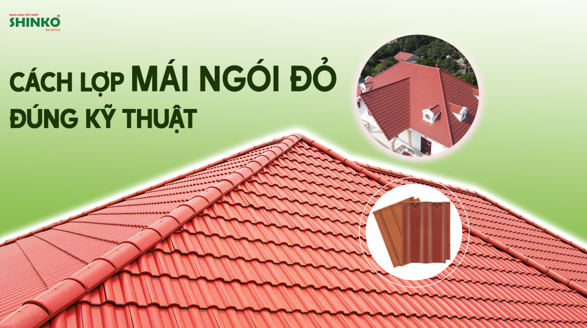 Kết cấu và cách lợp mái ngói đỏ chi tiết, đúng kỹ thuật